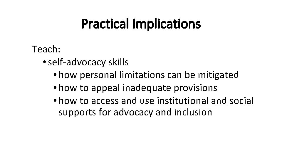 Practical Implications Teach: • self-advocacy skills • how personal limitations can be mitigated •