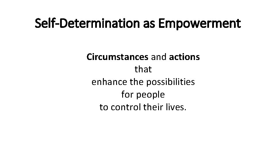 Self-Determination as Empowerment Circumstances and actions that enhance the possibilities for people to control
