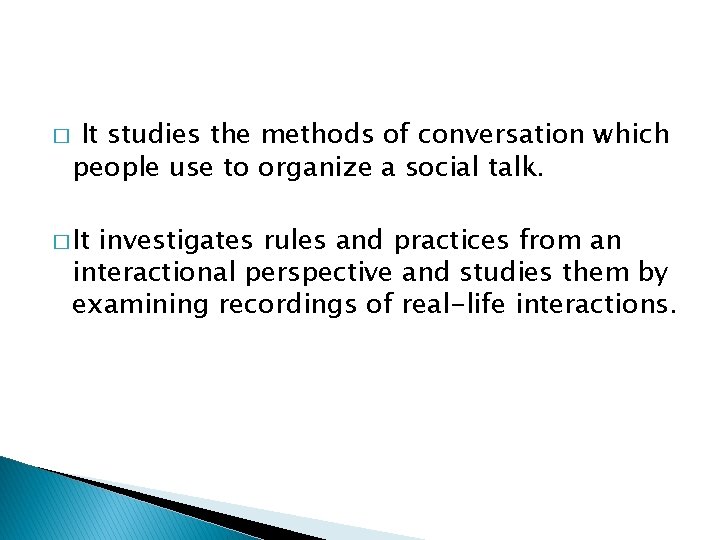 � It studies the methods of conversation which people use to organize a social