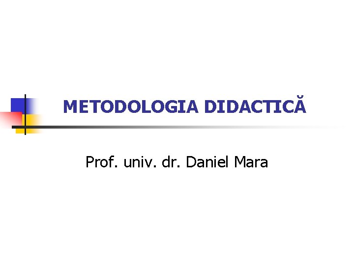 METODOLOGIA DIDACTICĂ Prof. univ. dr. Daniel Mara 