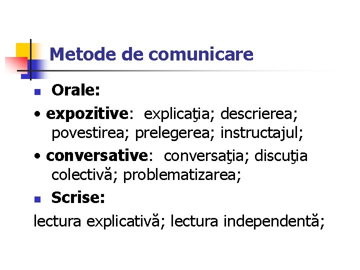 Metode de comunicare Orale: • expozitive: explicaţia; descrierea; povestirea; prelegerea; instructajul; • conversative: conversaţia;