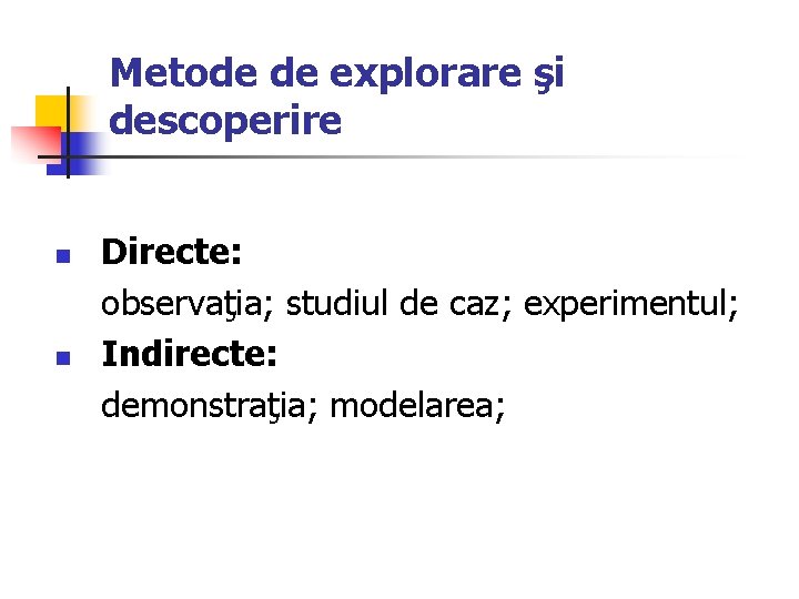 Metode de explorare şi descoperire n n Directe: observaţia; studiul de caz; experimentul; Indirecte: