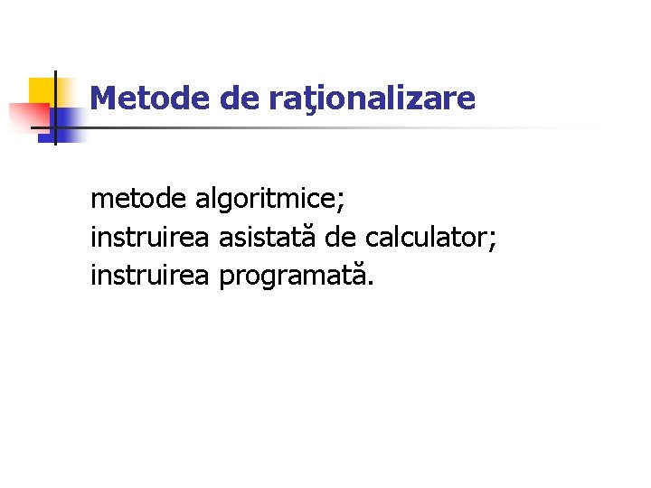 Metode de raţionalizare metode algoritmice; instruirea asistată de calculator; instruirea programată. 