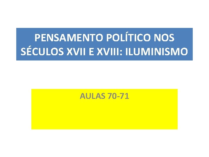 PENSAMENTO POLÍTICO NOS SÉCULOS XVII E XVIII: ILUMINISMO AULAS 70 -71 