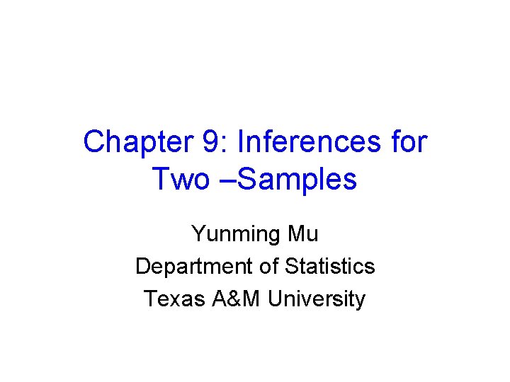 Chapter 9: Inferences for Two –Samples Yunming Mu Department of Statistics Texas A&M University