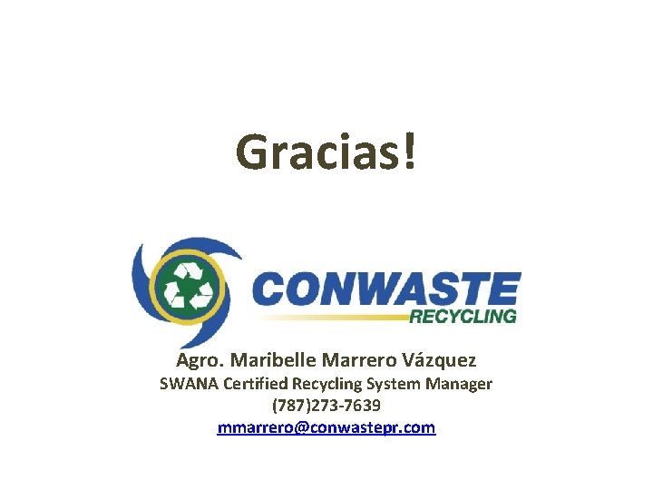 Gracias! Agro. Maribelle Marrero Vázquez SWANA Certified Recycling System Manager (787)273 -7639 mmarrero@conwastepr. com