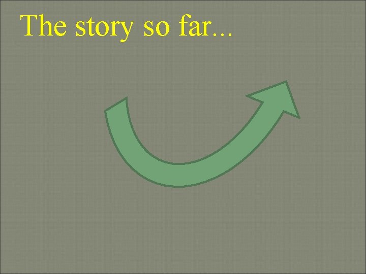 The story so far. . . 