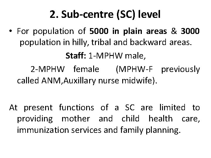 2. Sub-centre (SC) level • For population of 5000 in plain areas & 3000