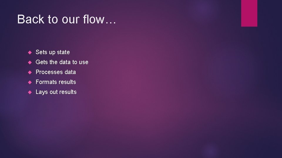 Back to our flow… Sets up state Gets the data to use Processes data