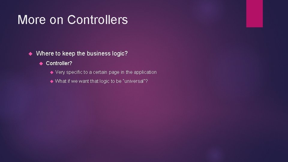More on Controllers Where to keep the business logic? Controller? Very specific to a