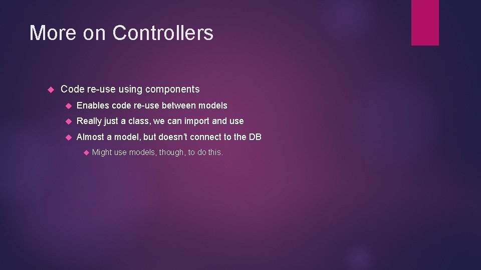 More on Controllers Code re-use using components Enables code re-use between models Really just