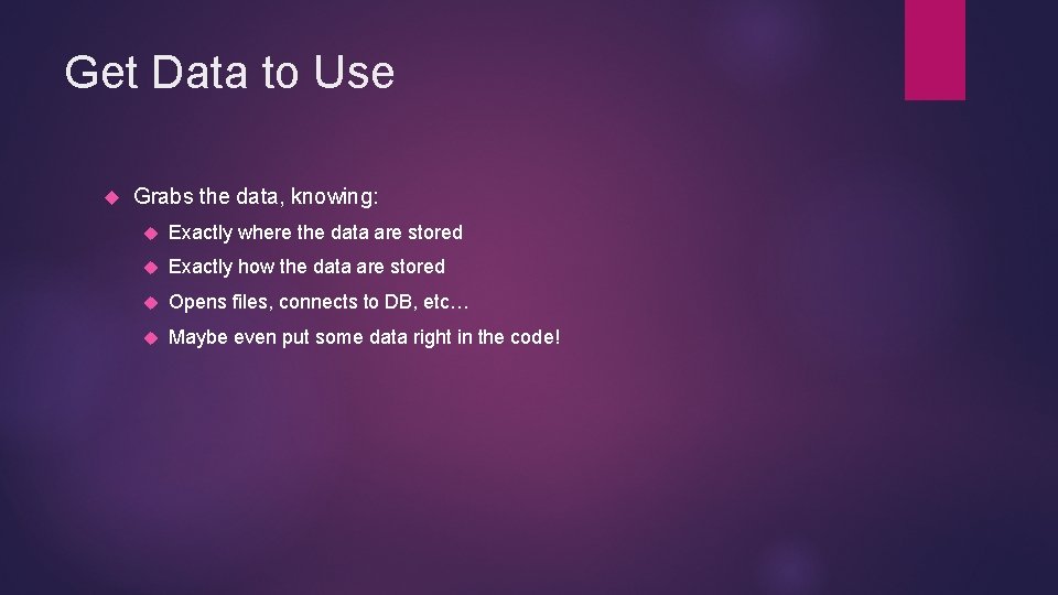 Get Data to Use Grabs the data, knowing: Exactly where the data are stored