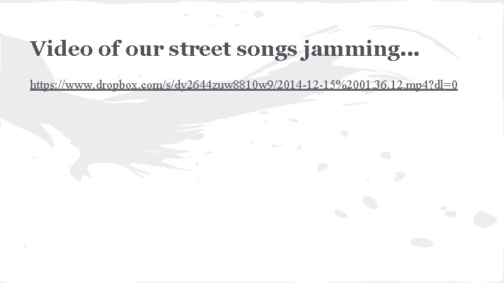 Video of our street songs jamming. . . https: //www. dropbox. com/s/dy 2644 zuw