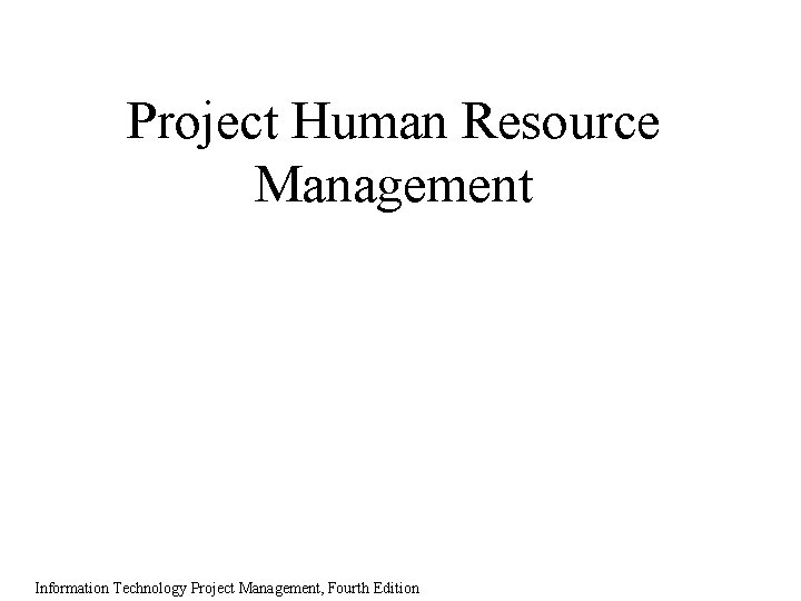 Project Human Resource Management Information Technology Project Management, Fourth Edition 