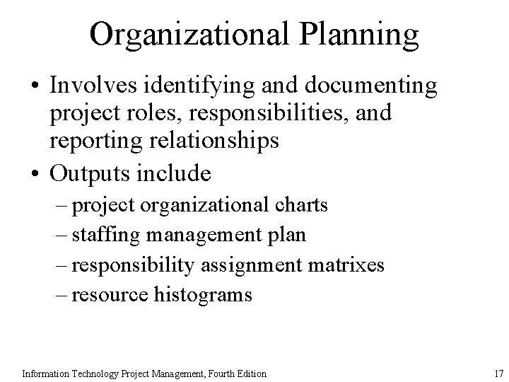 Organizational Planning • Involves identifying and documenting project roles, responsibilities, and reporting relationships •