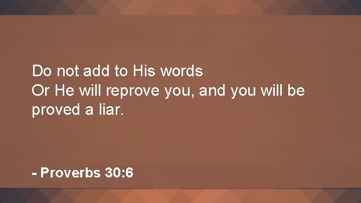 Do not add to His words Or He will reprove you, and you will