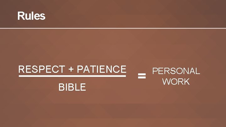 Rules RESPECT + PATIENCE BIBLE = PERSONAL WORK 