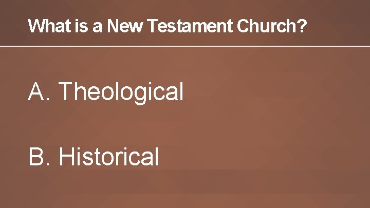 What is a New Testament Church? A. Theological B. Historical 