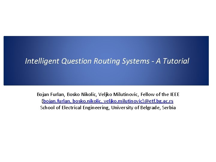  Intelligent Question Routing Systems - A Tutorial Bojan Furlan, Bosko Nikolic, Veljko Milutinovic,