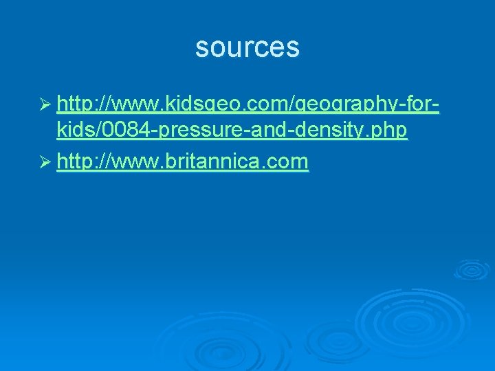 sources Ø http: //www. kidsgeo. com/geography-for- kids/0084 -pressure-and-density. php Ø http: //www. britannica. com