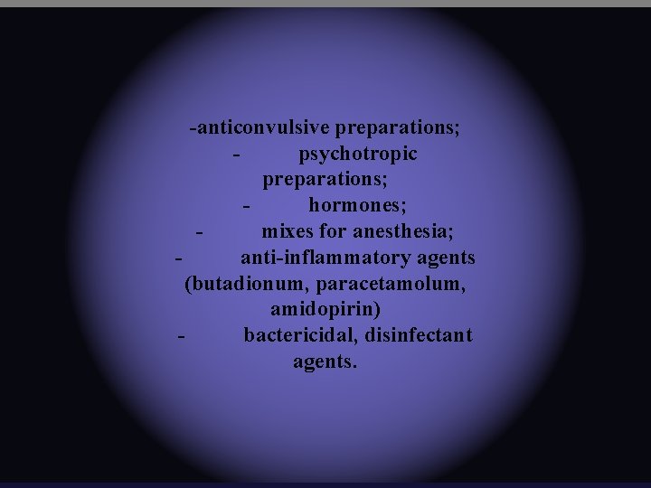 -anticonvulsive preparations; psychotropic preparations; hormones; mixes for anesthesia; anti-inflammatory agents (butadionum, paracetamolum, amidopirin) bactericidal,