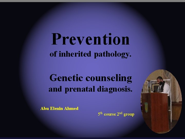 Prevention of inherited pathology. Genetic counseling and prenatal diagnosis. Abu Elenin Ahmed 5 th