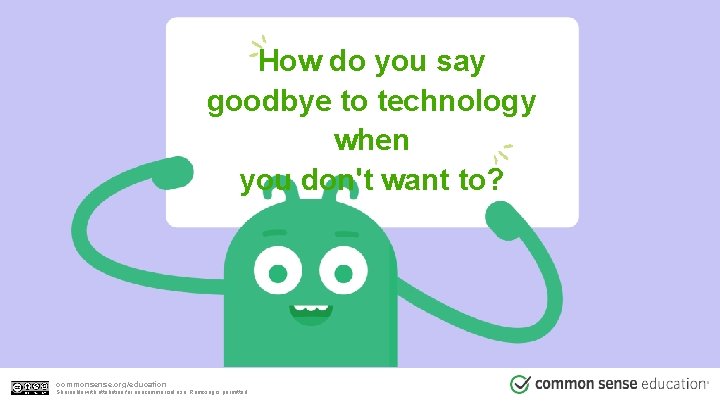 How do you say goodbye to technology when you don't want to? commonsense. org/education