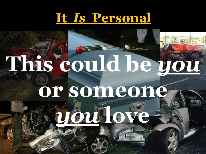 It Is Personal � Imagine your senior class, your fellow peers, your friends, your