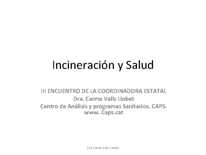 Incineración y Salud III ENCUENTRO DE LA COORDINADORA ESTATAL Dra. Carme Valls Llobet Centro