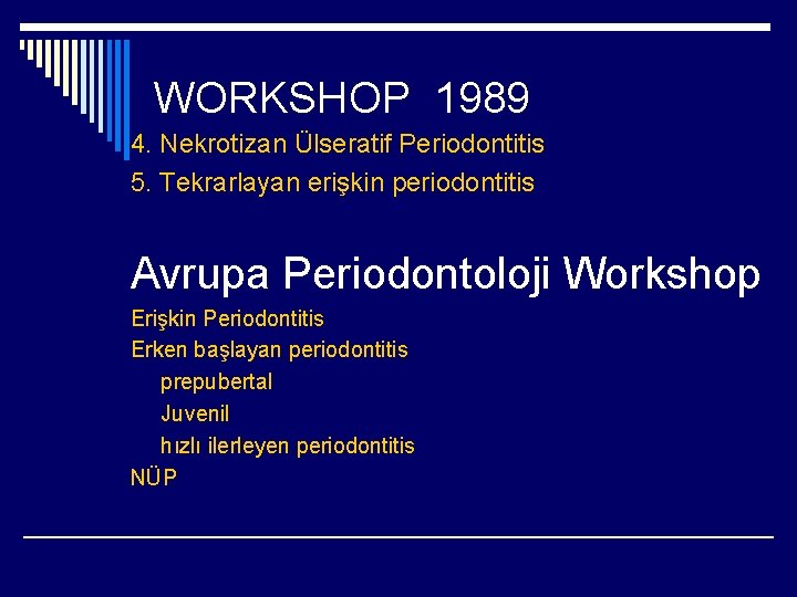 WORKSHOP 1989 4. Nekrotizan Ülseratif Periodontitis 5. Tekrarlayan erişkin periodontitis Avrupa Periodontoloji Workshop Erişkin