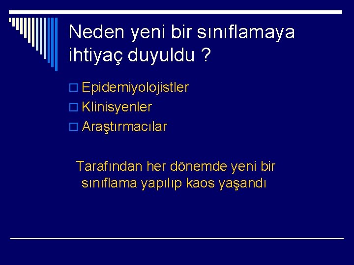 Neden yeni bir sınıflamaya ihtiyaç duyuldu ? o Epidemiyolojistler o Klinisyenler o Araştırmacılar Tarafından