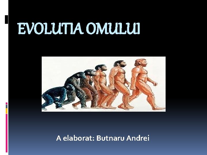 EVOLUTIA OMULUI A elaborat: Butnaru Andrei 
