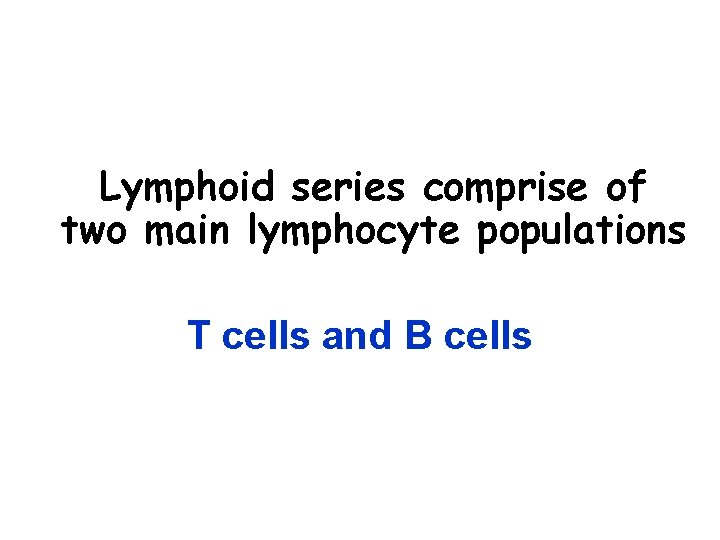 Lymphoid series comprise of two main lymphocyte populations T cells and B cells 