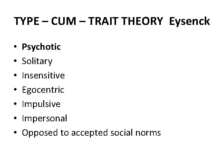 TYPE – CUM – TRAIT THEORY Eysenck • • Psychotic Solitary Insensitive Egocentric Impulsive