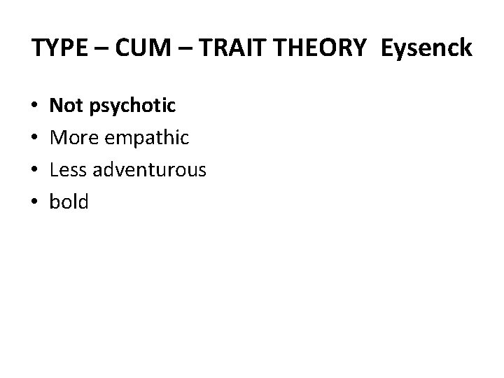 TYPE – CUM – TRAIT THEORY Eysenck • • Not psychotic More empathic Less