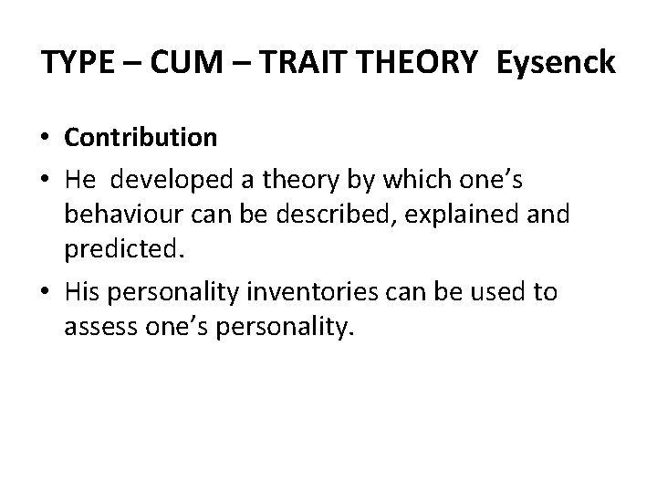 TYPE – CUM – TRAIT THEORY Eysenck • Contribution • He developed a theory