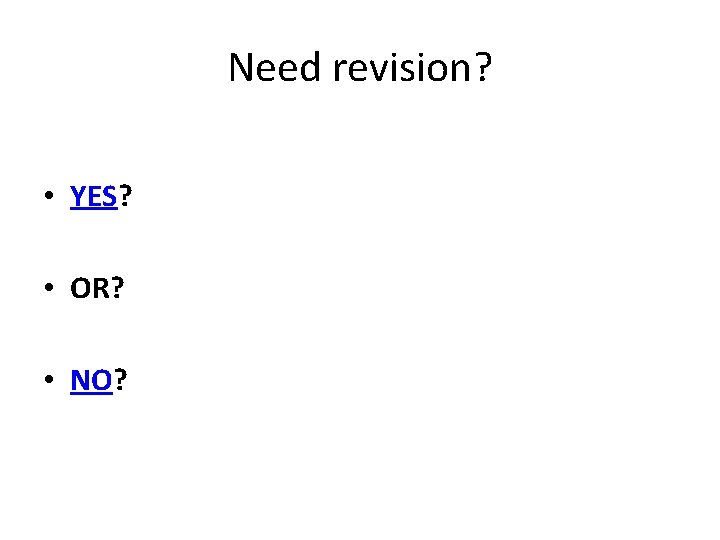 Need revision? • YES? • OR? • NO? 