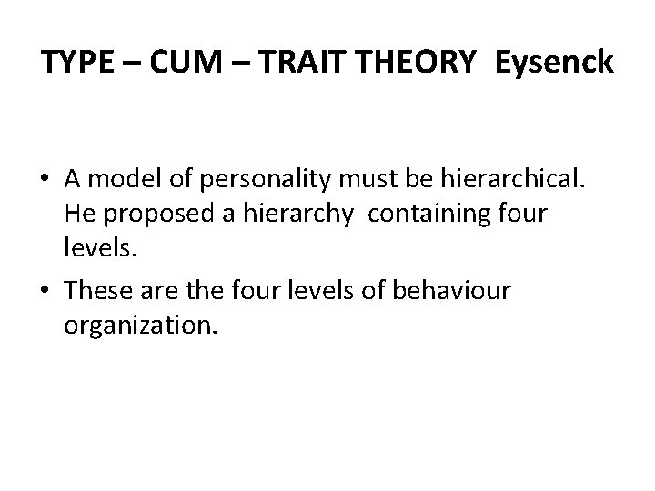 TYPE – CUM – TRAIT THEORY Eysenck • A model of personality must be