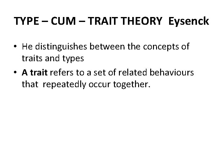 TYPE – CUM – TRAIT THEORY Eysenck • He distinguishes between the concepts of