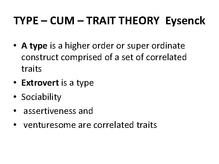 TYPE – CUM – TRAIT THEORY Eysenck • A type is a higher order