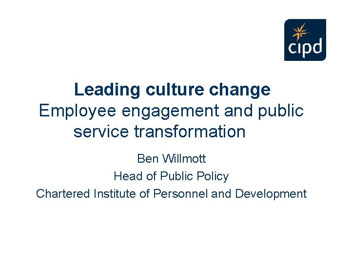 Leading culture change Employee engagement and public service transformation Ben Willmott Head of Public