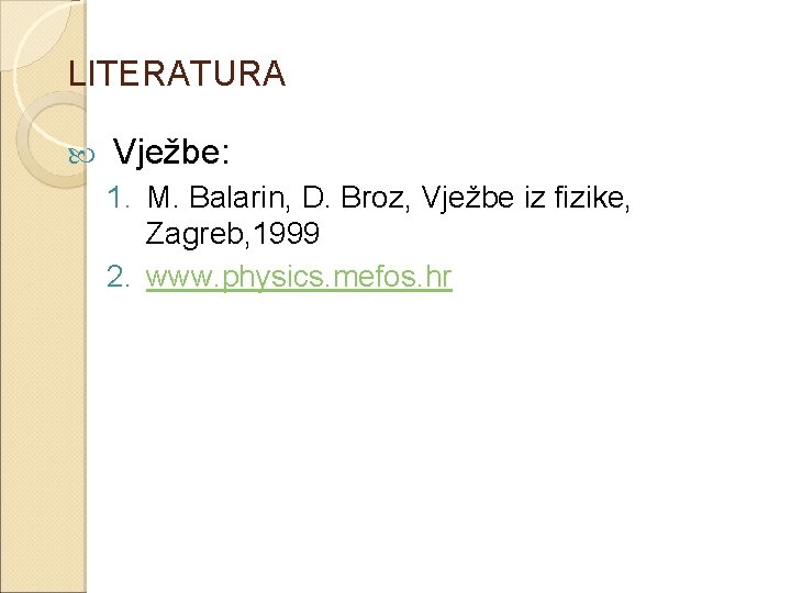 LITERATURA Vježbe: 1. M. Balarin, D. Broz, Vježbe iz fizike, Zagreb, 1999 2. www.