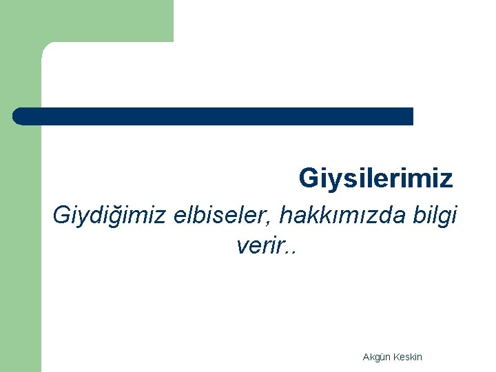 Giysilerimiz Giydiğimiz elbiseler, hakkımızda bilgi verir. . Akgün Keskin 