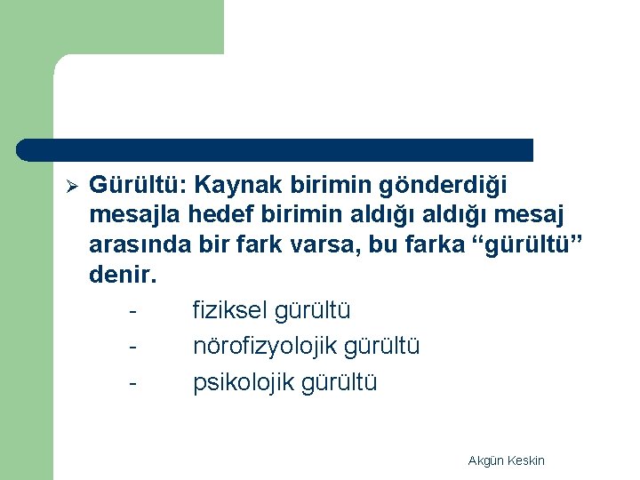 Ø Gürültü: Kaynak birimin gönderdiği mesajla hedef birimin aldığı mesaj arasında bir fark varsa,