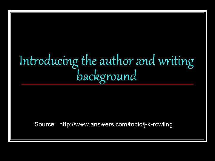Introducing the author and writing background Source : http: //www. answers. com/topic/j-k-rowling 