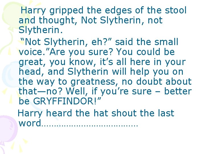 Harry gripped the edges of the stool and thought, Not Slytherin, not Slytherin. “Not