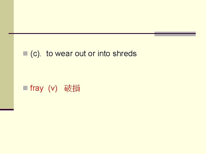 n (c). to wear out or into shreds n fray (v) 破損 
