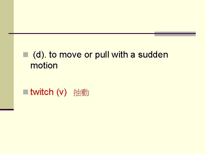 n (d). to move or pull with a sudden motion n twitch (v) 抽動