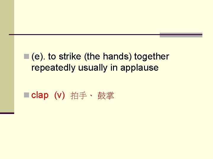 n (e). to strike (the hands) together repeatedly usually in applause n clap (v)