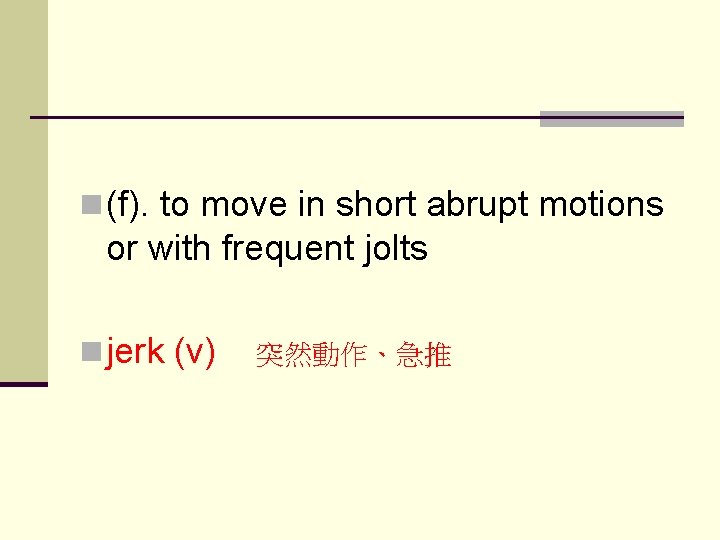 n (f). to move in short abrupt motions or with frequent jolts n jerk